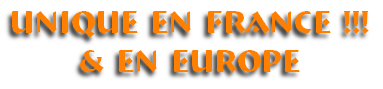 UNIQUE EN FRANCE !!!
& EN EUROPE
